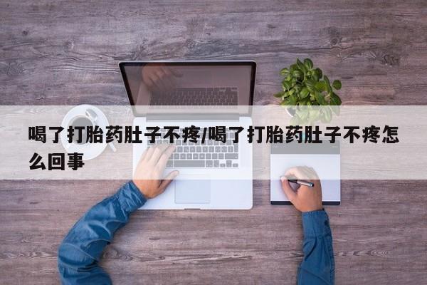 打胎药微信购买官方正品喝了打胎药肚子不疼/喝了打胎药肚子不疼怎么回事
