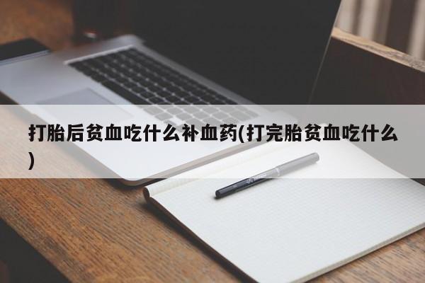 打胎药微信购买官方正品打胎后贫血吃什么补血药(打完胎贫血吃什么)