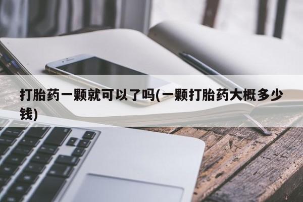 打胎药微信购买官方正品打胎药一颗就可以了吗(一颗打胎药大概多少钱)
