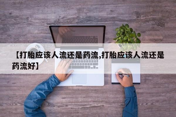 打胎药微信购买官方正品【打胎应该人流还是药流,打胎应该人流还是药流好】