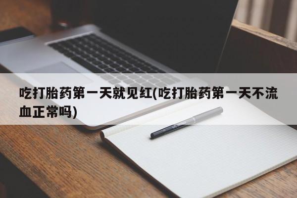 打胎药微信购买官方正品吃打胎药第一天就见红(吃打胎药第一天不流血正常吗)
