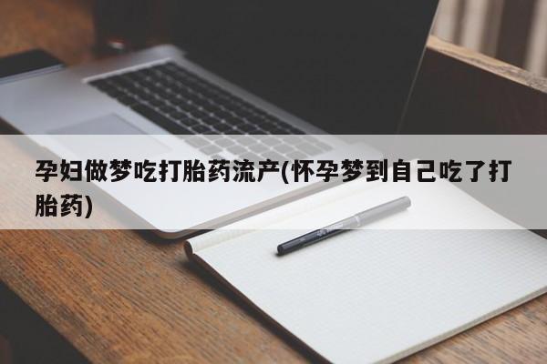 打胎药微信购买官方正品孕妇做梦吃打胎药流产(怀孕梦到自己吃了打胎药)