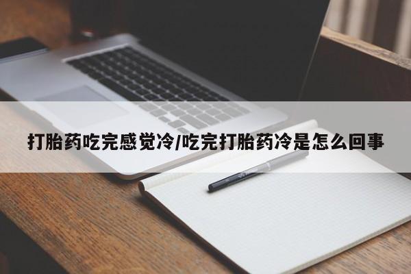 打胎药微信购买官方正品打胎药吃完感觉冷/吃完打胎药冷是怎么回事