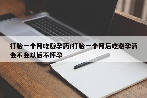 打胎药微信购买官方正品打胎一个月吃避孕药/打胎一个月后吃避孕药会不会以后不怀孕