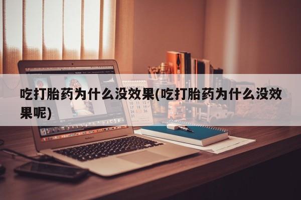 打胎药微信购买官方正品吃打胎药为什么没效果(吃打胎药为什么没效果呢)