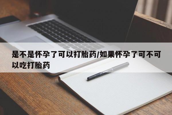 打胎药微信购买官方正品是不是怀孕了可以打胎药/如果怀孕了可不可以吃打胎药