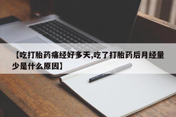 打胎药微信购买官方正品【吃打胎药痛经好多天,吃了打胎药后月经量少是什么原因】