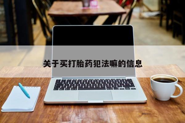 打胎药微信购买官方正品关于买打胎药犯法嘛的信息