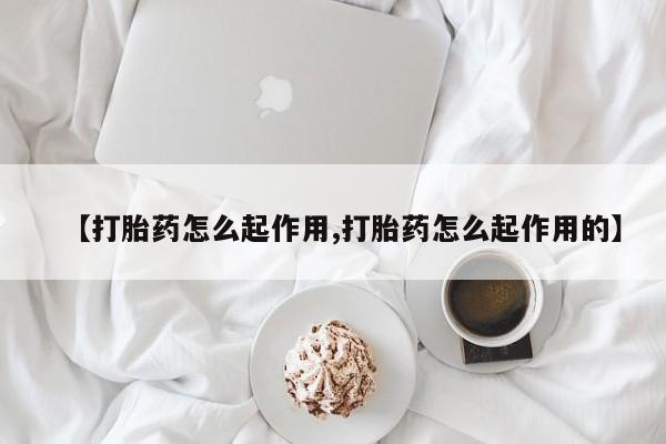 打胎药微信购买官方正品【打胎药怎么起作用,打胎药怎么起作用的】