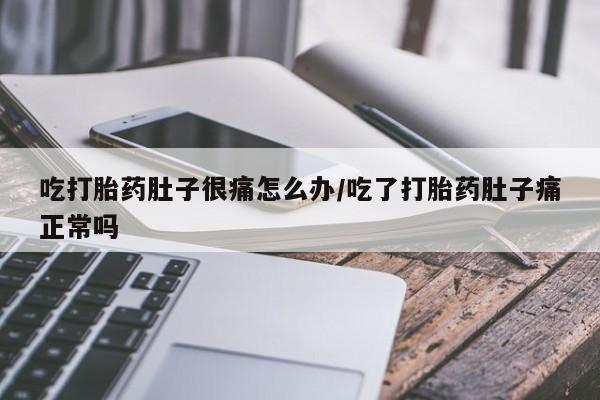 打胎药微信购买官方正品吃打胎药肚子很痛怎么办/吃了打胎药肚子痛正常吗