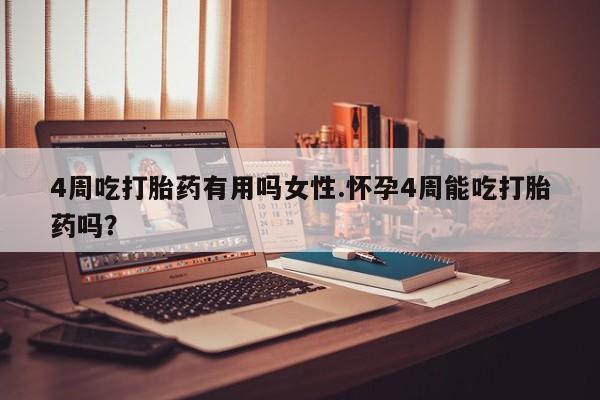 打胎药微信购买官方正品4周吃打胎药有用吗女性.怀孕4周能吃打胎药吗？
