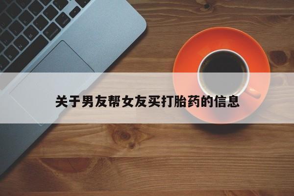 打胎药微信购买官方正品关于男友帮女友买打胎药的信息