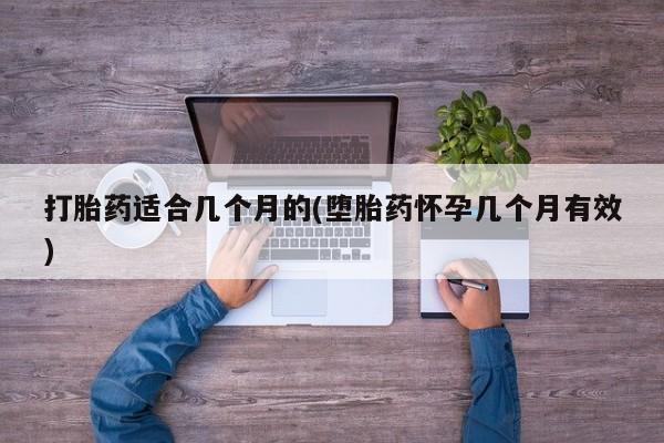 打胎药微信购买官方正品打胎药适合几个月的(堕胎药怀孕几个月有效)