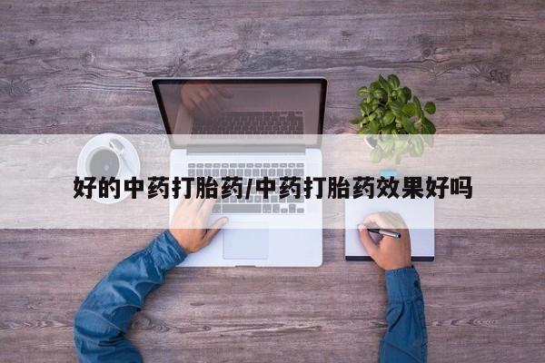 打胎药微信购买官方正品好的中药打胎药/中药打胎药效果好吗