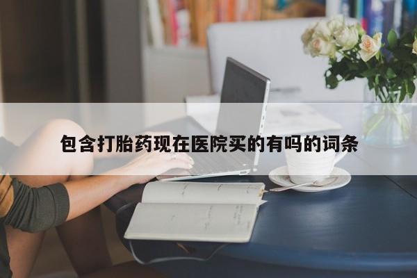 打胎药微信购买官方正品包含打胎药现在医院买的有吗的词条