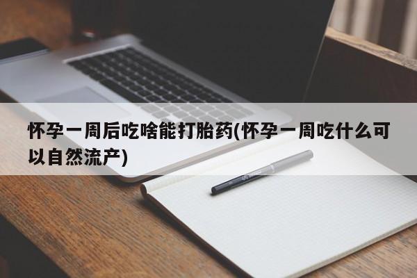 打胎药微信购买官方正品怀孕一周后吃啥能打胎药(怀孕一周吃什么可以自然流产)