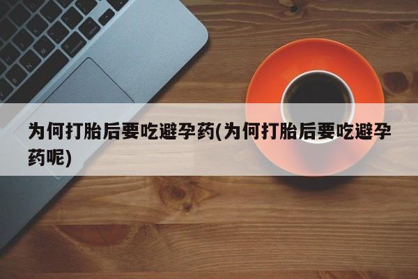 打胎药微信购买官方正品为何打胎后要吃避孕药(为何打胎后要吃避孕药呢)