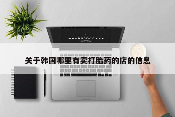 打胎药微信购买官方正品关于韩国哪里有卖打胎药的店的信息