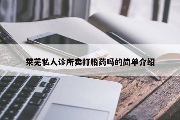 打胎药微信购买官方正品莱芜私人诊所卖打胎药吗的简单介绍