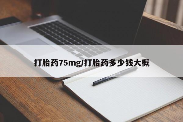 打胎药微信购买官方正品打胎药75mg/打胎药多少钱大概