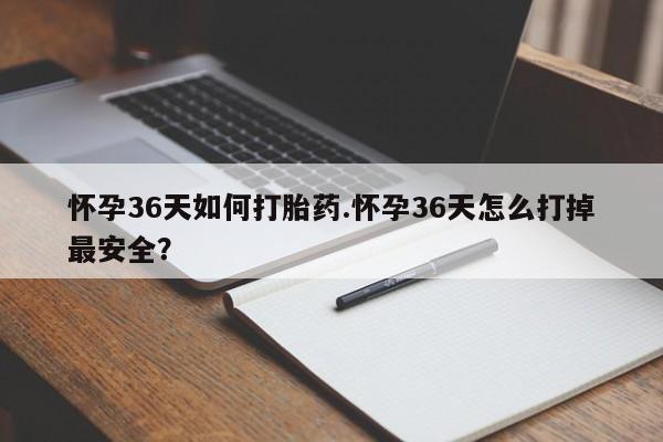 打胎药微信购买官方正品怀孕36天如何打胎药.怀孕36天怎么打掉最安全？