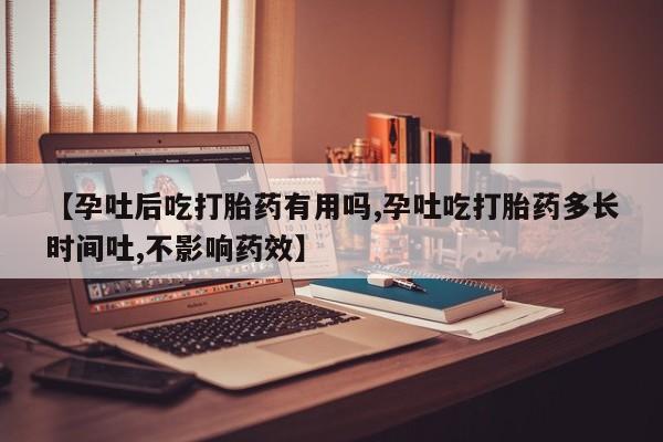 打胎药微信购买官方正品【孕吐后吃打胎药有用吗,孕吐吃打胎药多长时间吐,不影响药效】
