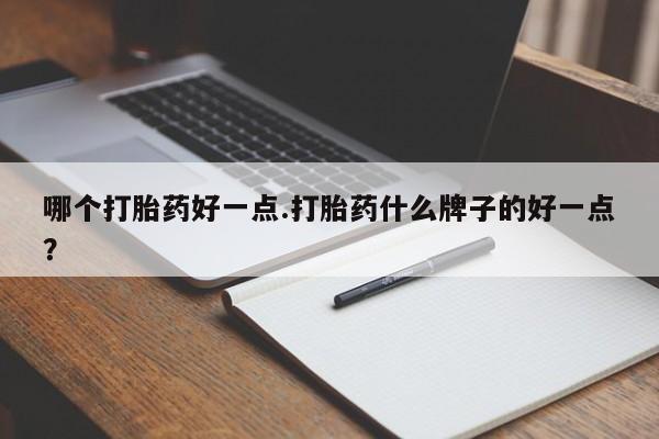 打胎药微信购买官方正品哪个打胎药好一点.打胎药什么牌子的好一点？