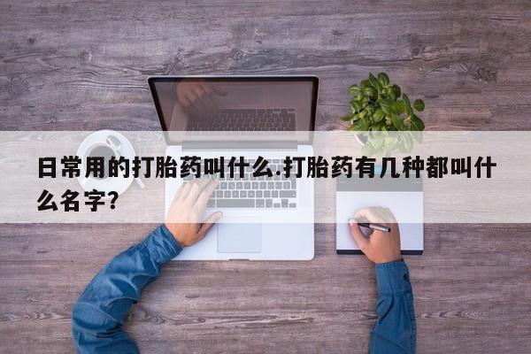 打胎药微信购买官方正品日常用的打胎药叫什么.打胎药有几种都叫什么名字？