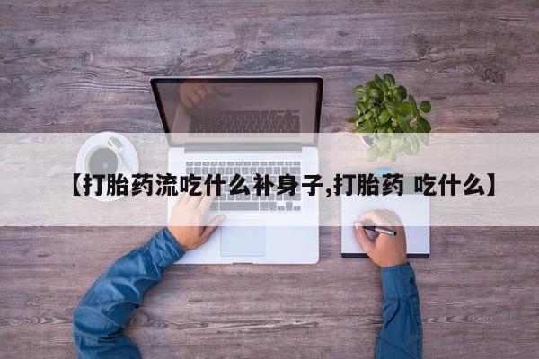 打胎药微信购买官方正品【打胎药流吃什么补身子,打胎药 吃什么】