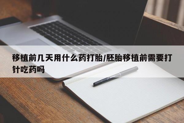 打胎药微信购买官方正品移植前几天用什么药打胎/胚胎移植前需要打针吃药吗