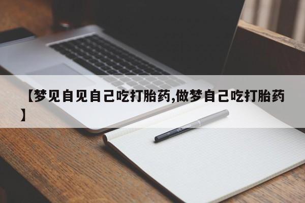 打胎药微信购买官方正品【梦见自见自己吃打胎药,做梦自己吃打胎药】