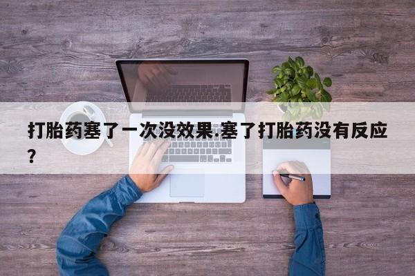 打胎药微信购买官方正品打胎药塞了一次没效果.塞了打胎药没有反应？