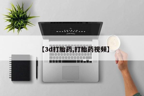 打胎药微信购买官方正品【3d打胎药,打胎药视频】