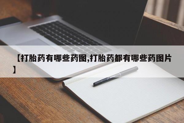 打胎药微信购买官方正品【打胎药有哪些药图,打胎药都有哪些药图片】