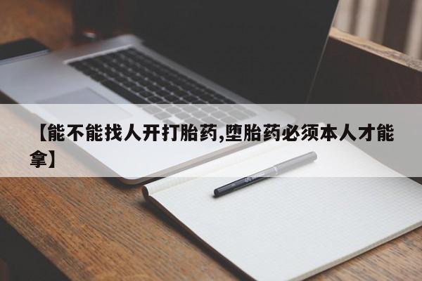打胎药微信购买官方正品【能不能找人开打胎药,堕胎药必须本人才能拿】