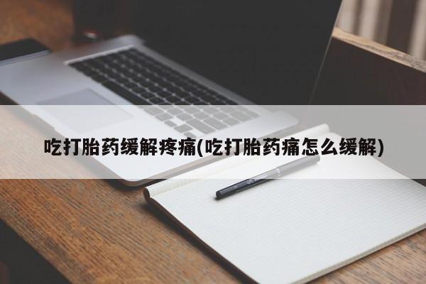 打胎药微信购买官方正品吃打胎药缓解疼痛(吃打胎药痛怎么缓解)