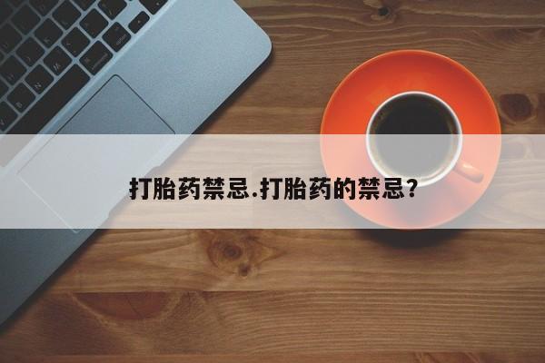 打胎药微信购买官方正品打胎药禁忌.打胎药的禁忌？