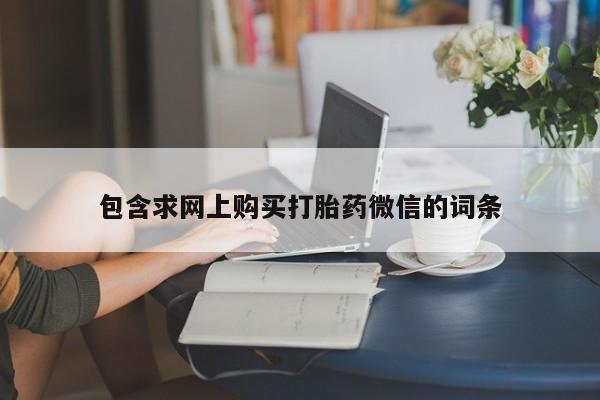 打胎药微信购买官方正品包含求网上购买打胎药微信的词条