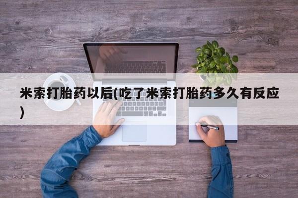 打胎药微信购买官方正品米索打胎药以后(吃了米索打胎药多久有反应)