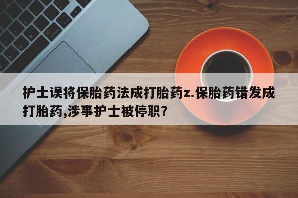 打胎药微信购买官方正品护士误将保胎药法成打胎药z.保胎药错发成打胎药,涉事护士被停职?