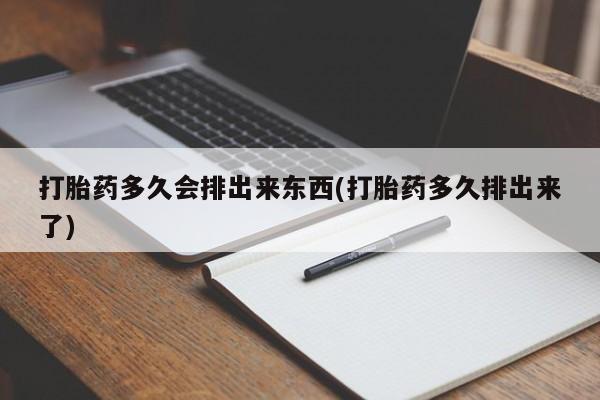 打胎药微信购买官方正品打胎药多久会排出来东西(打胎药多久排出来了)