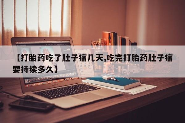 打胎药微信购买官方正品【打胎药吃了肚子痛几天,吃完打胎药肚子痛要持续多久】