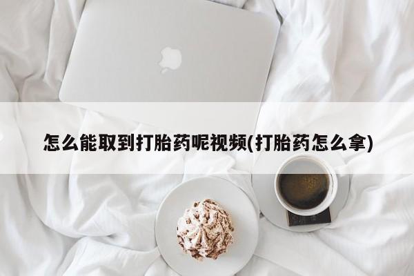 打胎药微信购买官方正品怎么能取到打胎药呢视频(打胎药怎么拿)