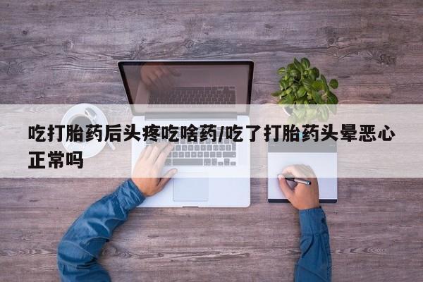打胎药微信购买官方正品吃打胎药后头疼吃啥药/吃了打胎药头晕恶心正常吗