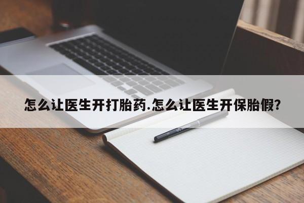 打胎药微信购买官方正品怎么让医生开打胎药.怎么让医生开保胎假？
