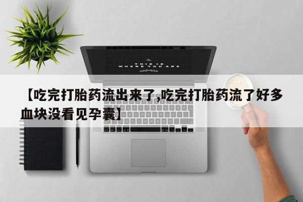打胎药微信购买官方正品【吃完打胎药流出来了,吃完打胎药流了好多血块没看见孕囊】