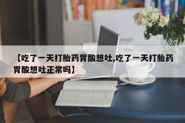 打胎药微信购买官方正品【吃了一天打胎药胃酸想吐,吃了一天打胎药胃酸想吐正常吗】