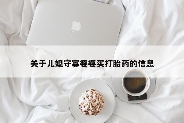 打胎药微信购买官方正品关于儿媳守寡婆婆买打胎药的信息