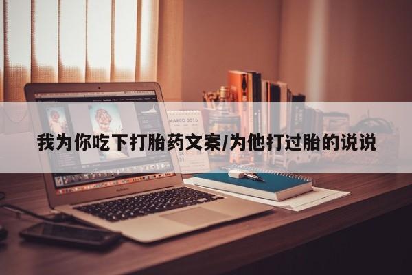 打胎药微信购买官方正品我为你吃下打胎药文案/为他打过胎的说说