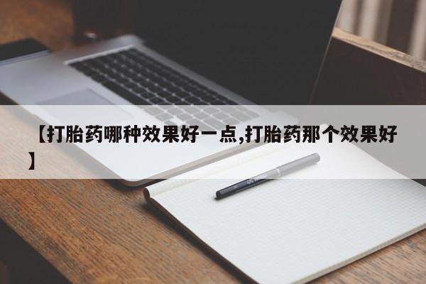 打胎药微信购买官方正品【打胎药哪种效果好一点,打胎药那个效果好】